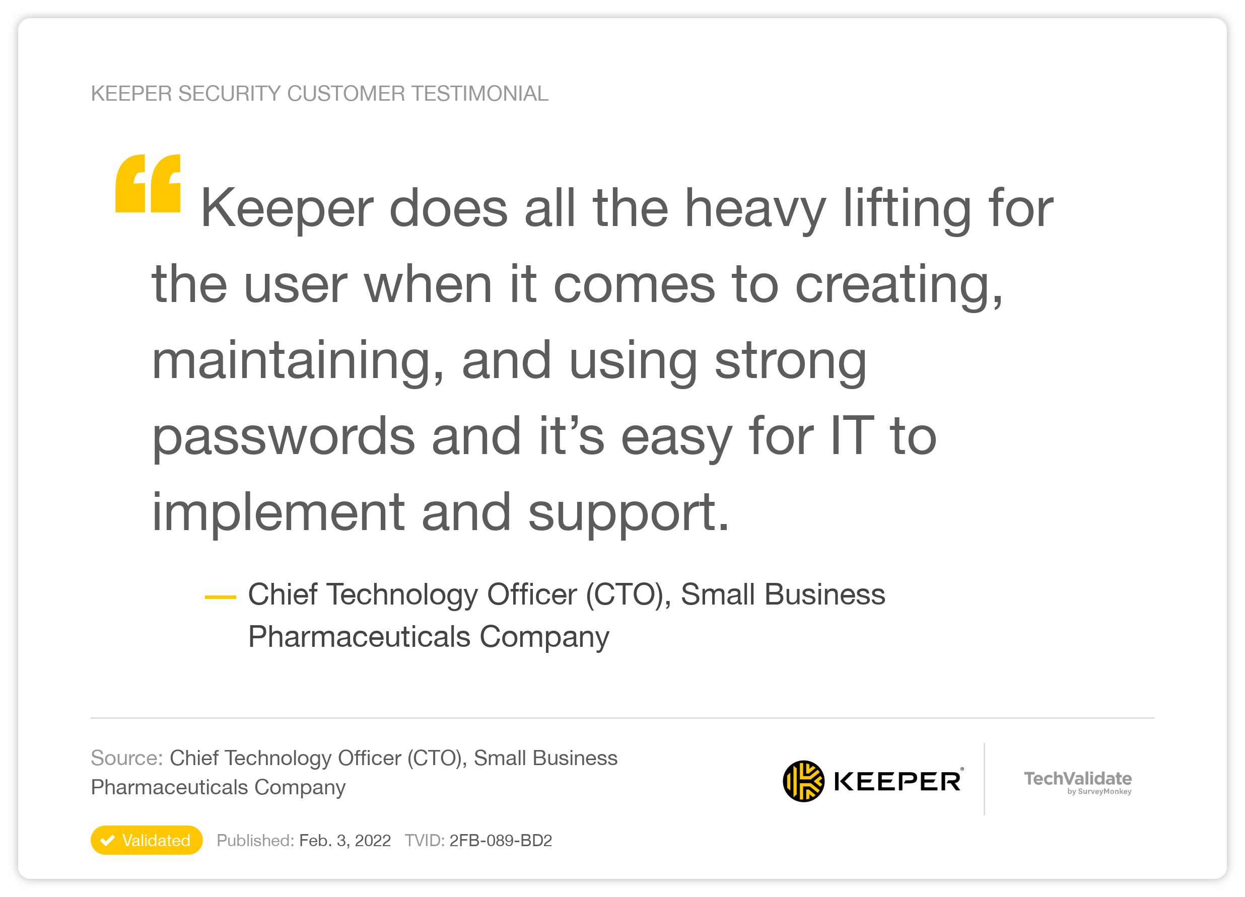 Keeper does all the heavy lifting for the user when it comes to creating, maintaining, and using strong passwords and it’s easy for IT to implement and support.