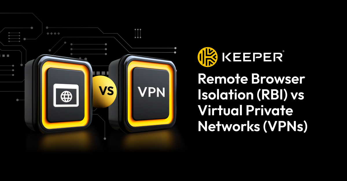 Remote Browser Isolation (RBI) vs Virtual Private Networks (VPNs)